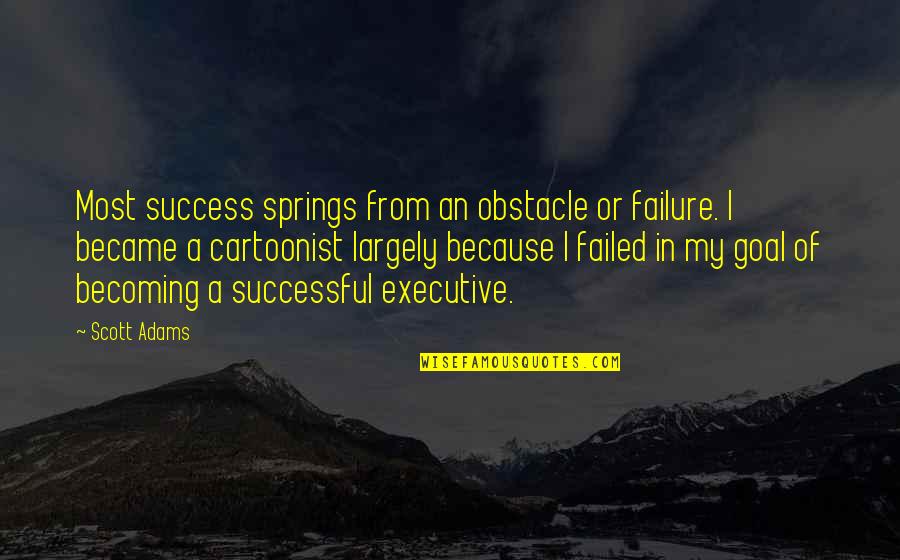 Becoming Successful Quotes By Scott Adams: Most success springs from an obstacle or failure.