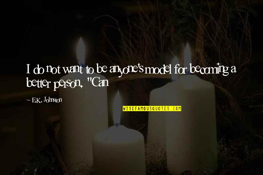 Becoming The Person You Want To Be Quotes By E.K. Johnston: I do not want to be anyone's model