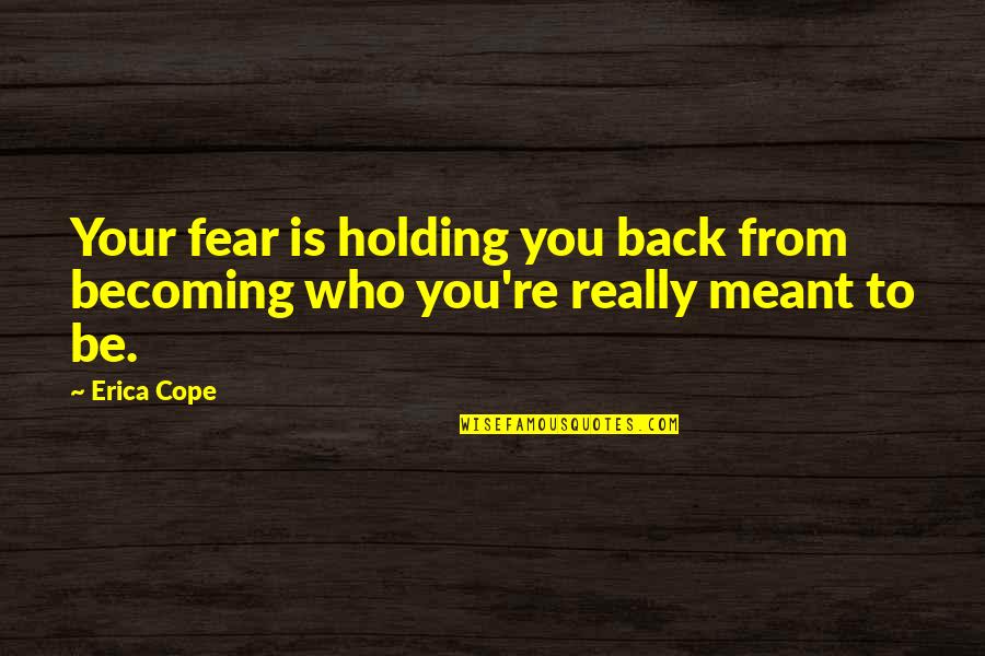 Becoming Who You Are Meant To Be Quotes By Erica Cope: Your fear is holding you back from becoming