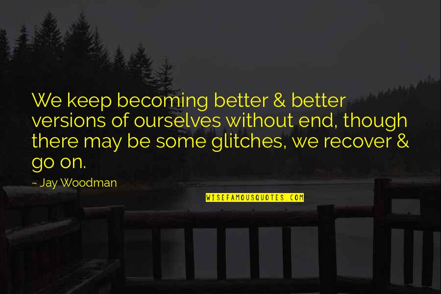 Becoming Who You Are Meant To Be Quotes By Jay Woodman: We keep becoming better & better versions of