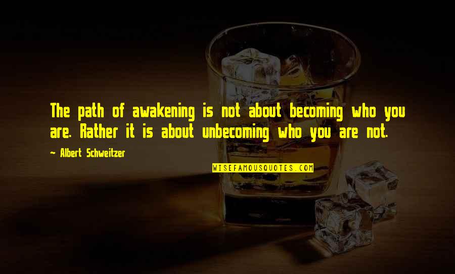 Becoming Who You Are Quotes By Albert Schweitzer: The path of awakening is not about becoming Becoming Who You Are Quotes By Albert Schweitzer: The path of awakening is not about becoming