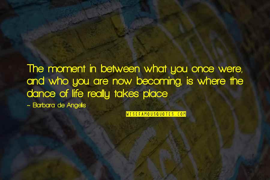 Becoming Who You Are Quotes By Barbara De Angelis: The moment in between what you once were, Becoming Who You Are Quotes By Barbara De Angelis: The moment in between what you once were,