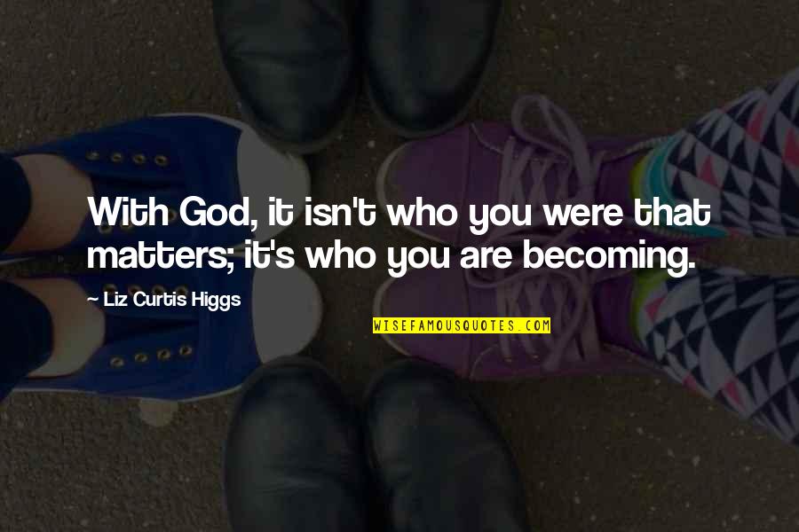 Becoming Who You Are Quotes By Liz Curtis Higgs: With God, it isn't who you were that Becoming Who You Are Quotes By Liz Curtis Higgs: With God, it isn't who you were that
