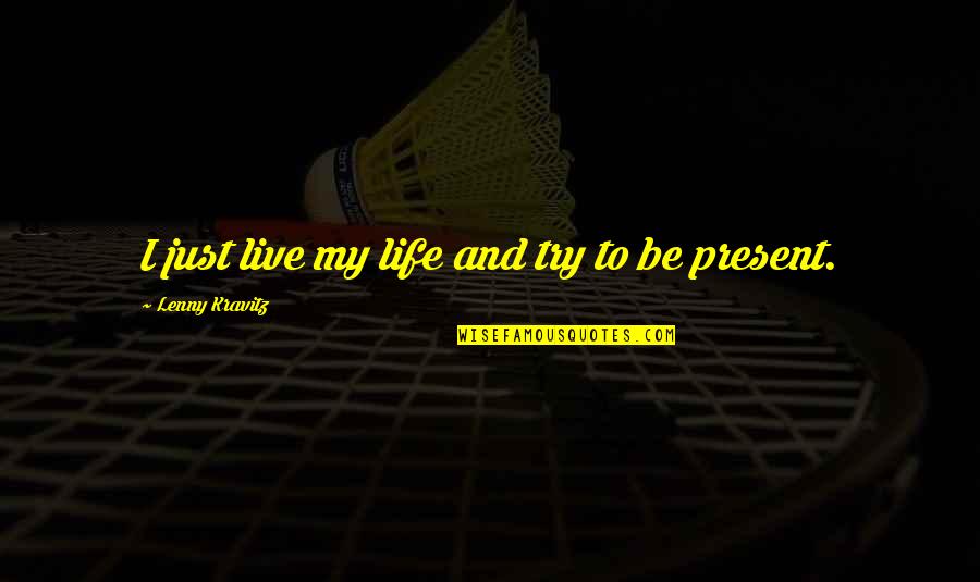 Becoming Who You Are Today Quotes By Lenny Kravitz: I just live my life and try to Becoming Who You Are Today Quotes By Lenny Kravitz: I just live my life and try to