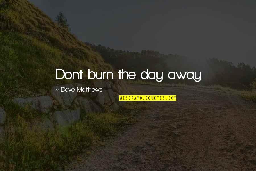 Becoming Your Mom Quotes By Dave Matthews: Don't burn the day away.