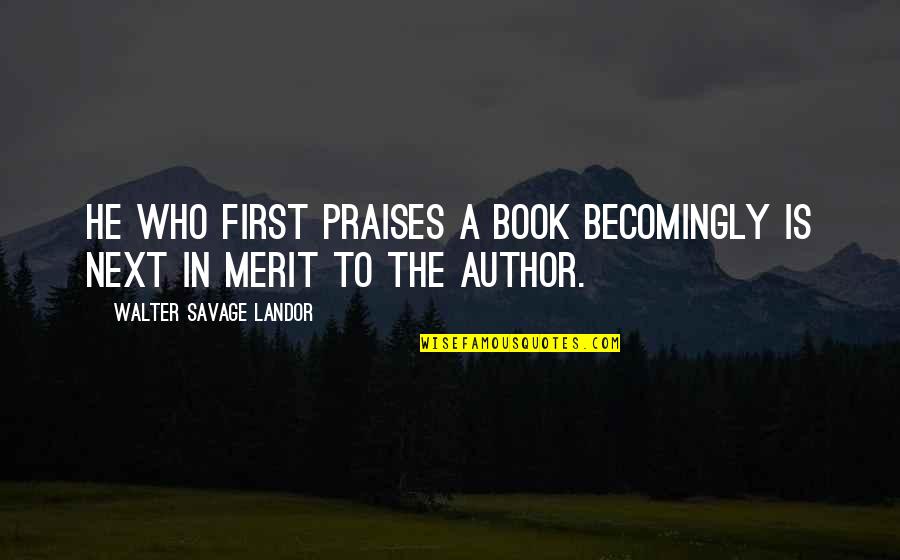 Becomingly Quotes By Walter Savage Landor: He who first praises a book becomingly is