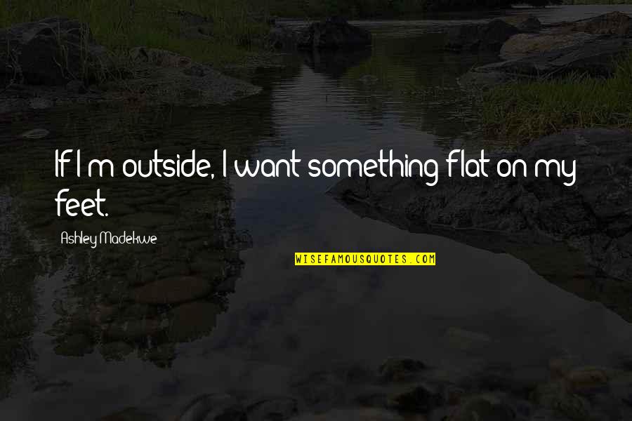 Becomings Quotes By Ashley Madekwe: If I'm outside, I want something flat on Becomings Quotes By Ashley Madekwe: If I'm outside, I want something flat on