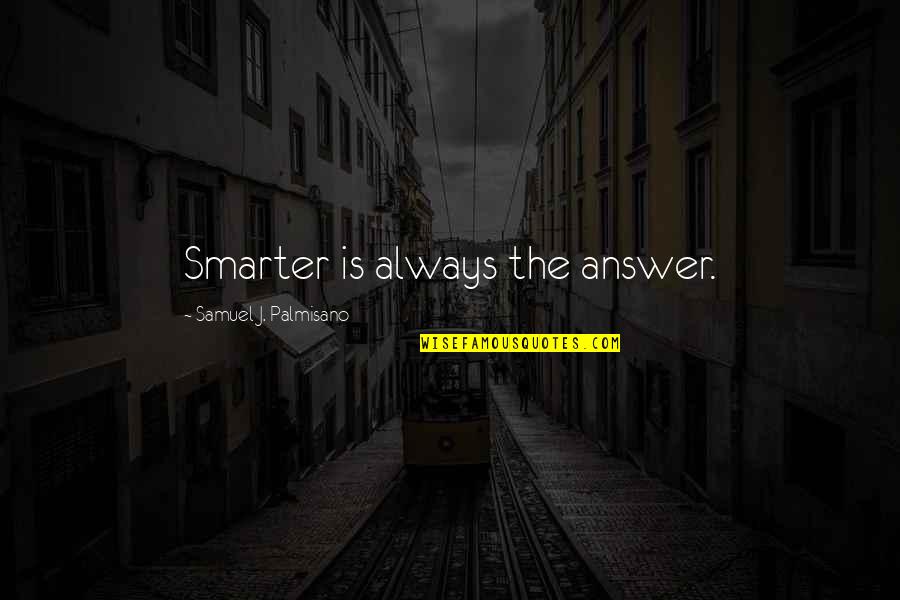 Becooking Quotes By Samuel J. Palmisano: Smarter is always the answer. Becooking Quotes By Samuel J. Palmisano: Smarter is always the answer.