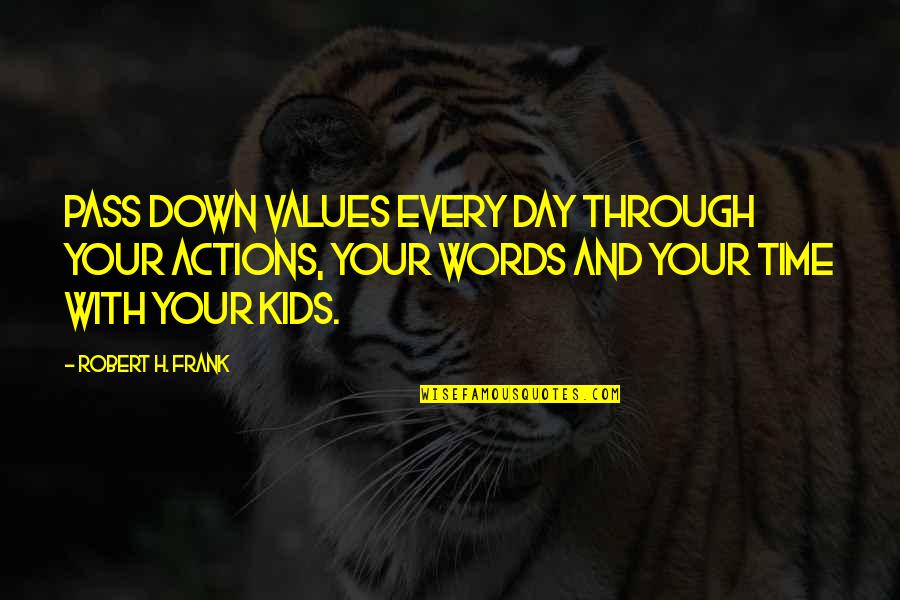 Becourse Quotes By Robert H. Frank: Pass down values every day through your actions, Becourse Quotes By Robert H. Frank: Pass down values every day through your actions,