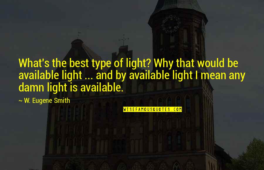 Becquerel Radioactivity Quotes By W. Eugene Smith: What's the best type of light? Why that Becquerel Radioactivity Quotes By W. Eugene Smith: What's the best type of light? Why that