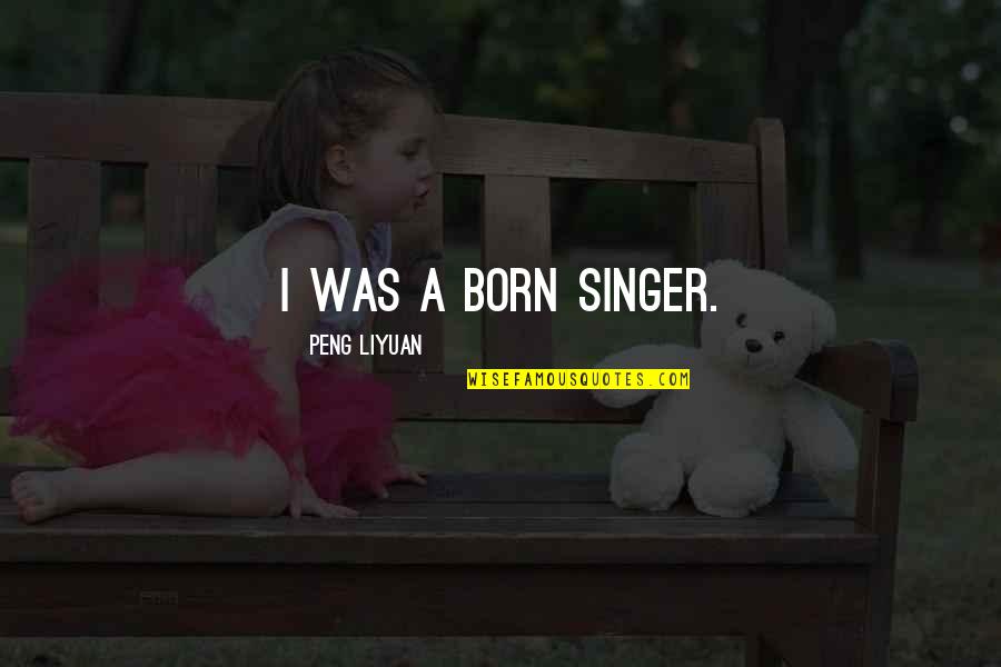 Becqueter Quotes By Peng Liyuan: I was a born singer. Becqueter Quotes By Peng Liyuan: I was a born singer.