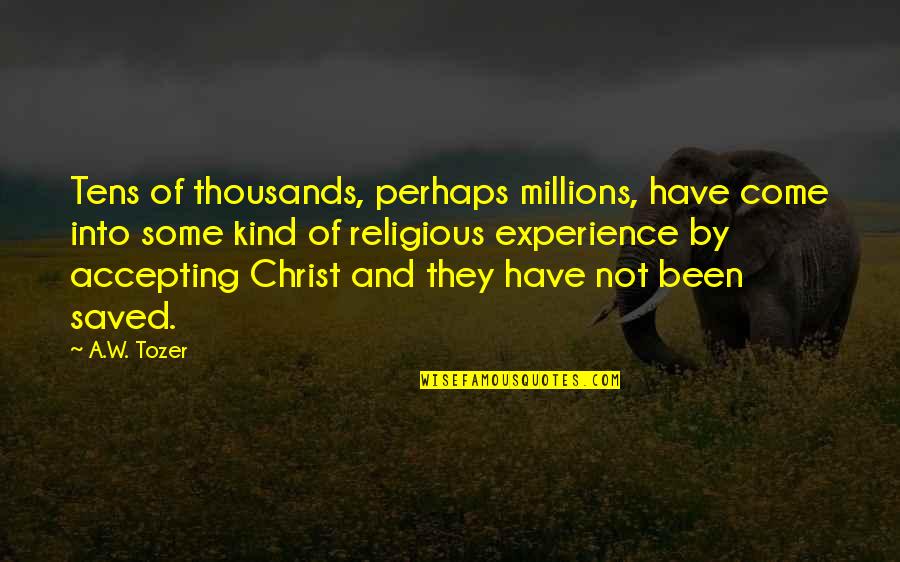 Becu Payoff Quote Quotes By A.W. Tozer: Tens of thousands, perhaps millions, have come into Becu Payoff Quote Quotes By A.W. Tozer: Tens of thousands, perhaps millions, have come into