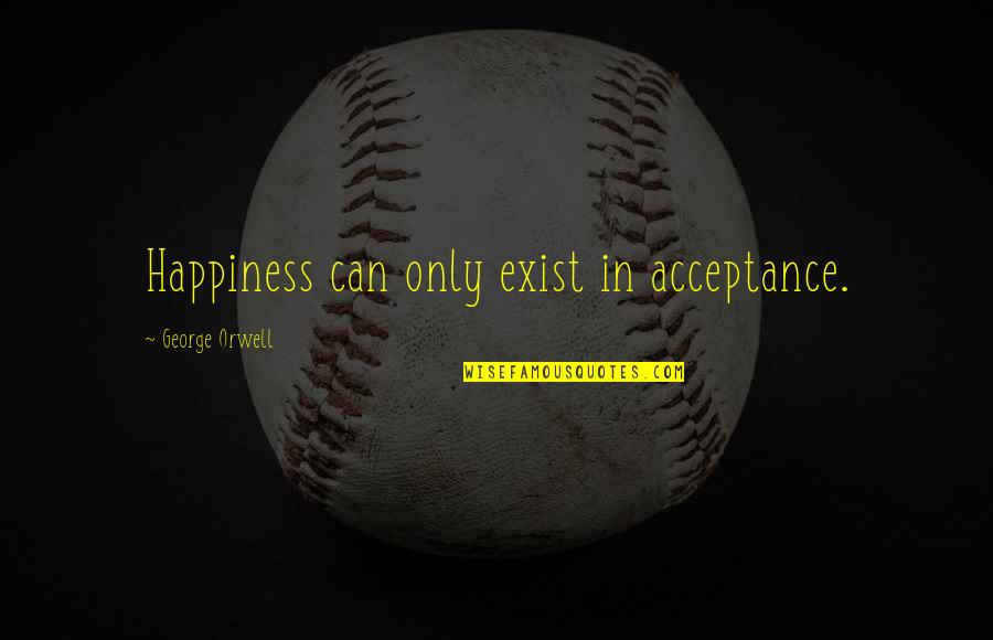Becuz Quotes By George Orwell: Happiness can only exist in acceptance.