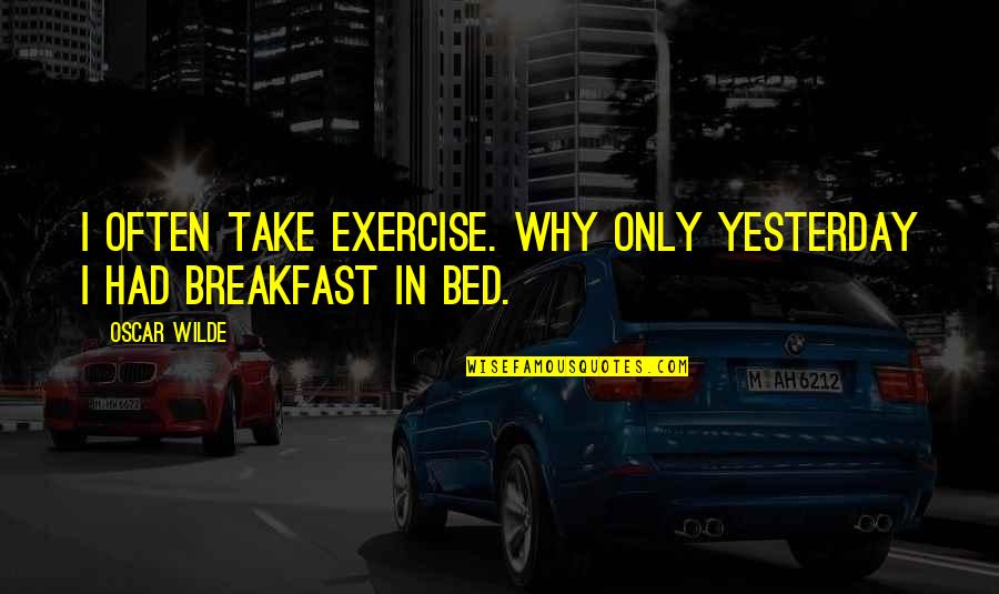 Bed And Breakfast Quotes By Oscar Wilde: I often take exercise. Why only yesterday I