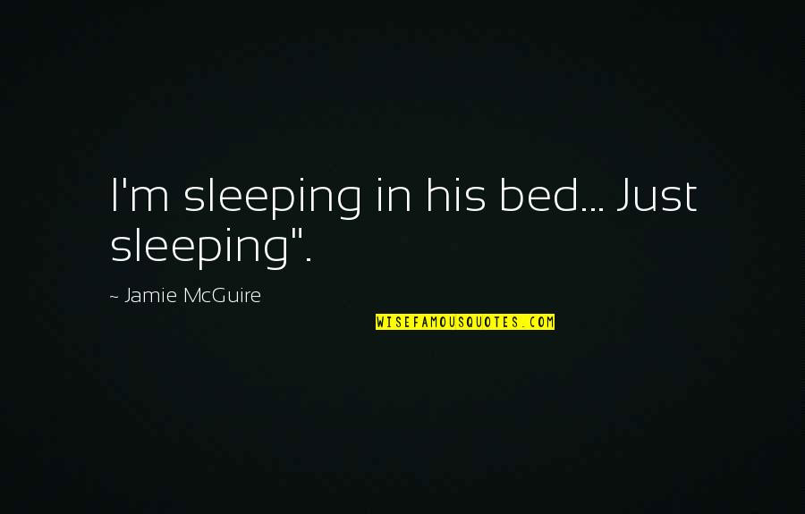 Bed And Sleeping Quotes By Jamie McGuire: I'm sleeping in his bed... Just sleeping". Bed And Sleeping Quotes By Jamie McGuire: I'm sleeping in his bed... Just sleeping".