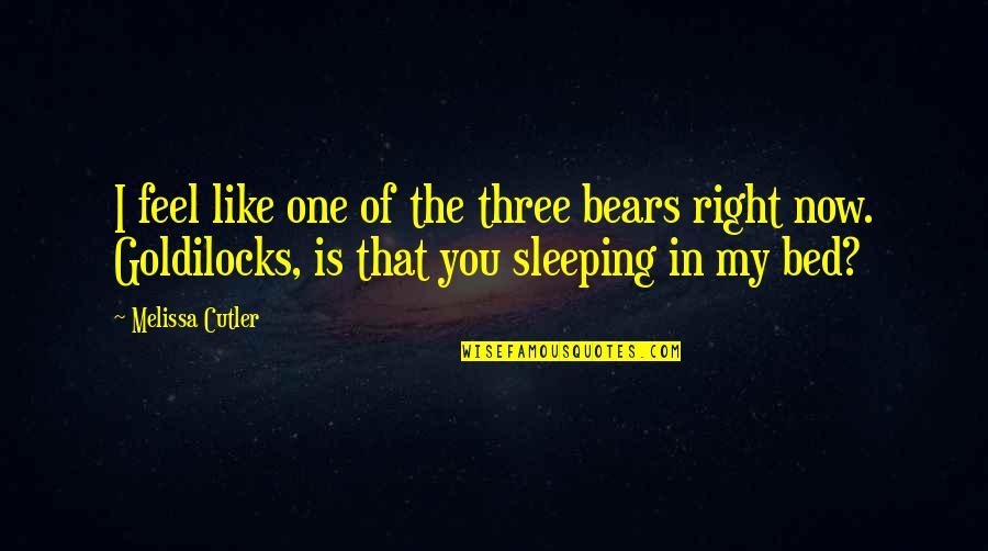 Bed And Sleeping Quotes By Melissa Cutler: I feel like one of the three bears Bed And Sleeping Quotes By Melissa Cutler: I feel like one of the three bears