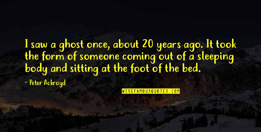 Bed And Sleeping Quotes By Peter Ackroyd: I saw a ghost once, about 20 years Bed And Sleeping Quotes By Peter Ackroyd: I saw a ghost once, about 20 years