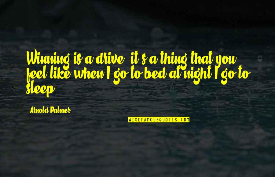 Bed At Night Quotes By Arnold Palmer: Winning is a drive, it's a thing that