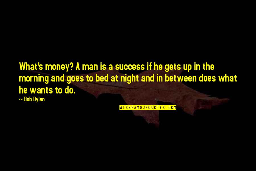 Bed At Night Quotes By Bob Dylan: What's money? A man is a success if