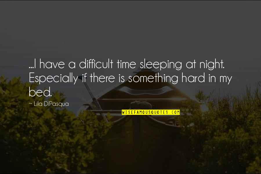 Bed At Night Quotes By Lila DiPasqua: ...I have a difficult time sleeping at night.