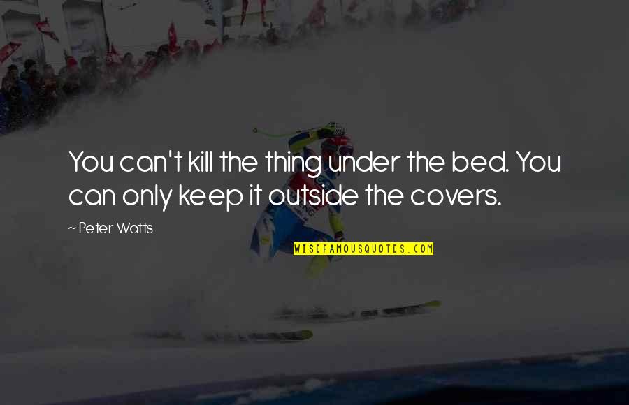 Bed Covers With Quotes By Peter Watts: You can't kill the thing under the bed.