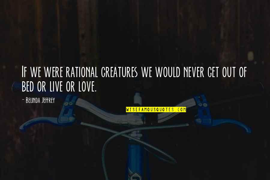 Bed Love Quotes By Belinda Jeffrey: If we were rational creatures we would never