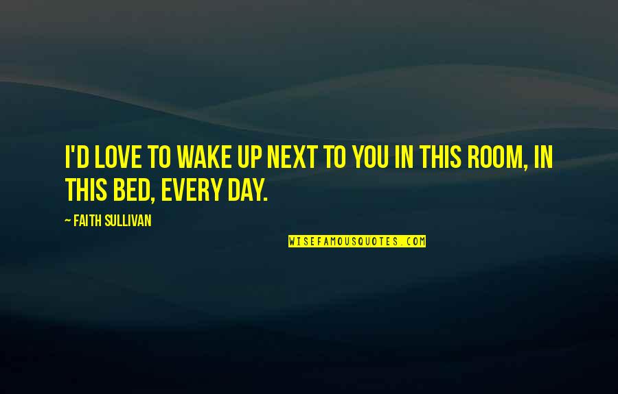 Bed Love Quotes By Faith Sullivan: I'd love to wake up next to you