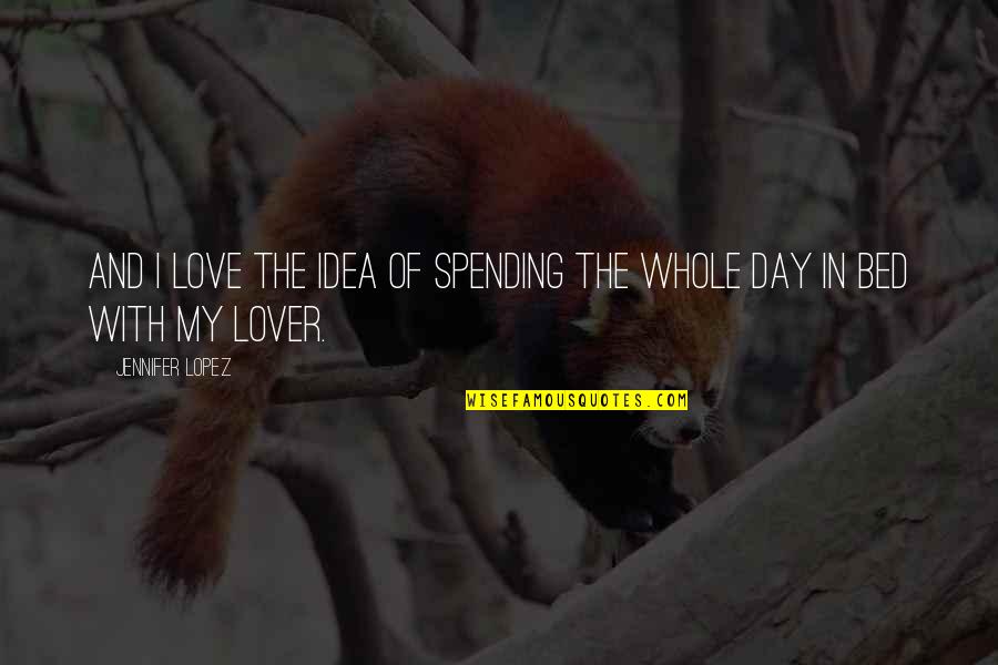 Bed Love Quotes By Jennifer Lopez: And I love the idea of spending the