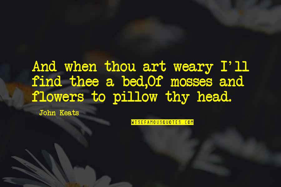 Bed Of Flowers Quotes By John Keats: And when thou art weary I'll find thee