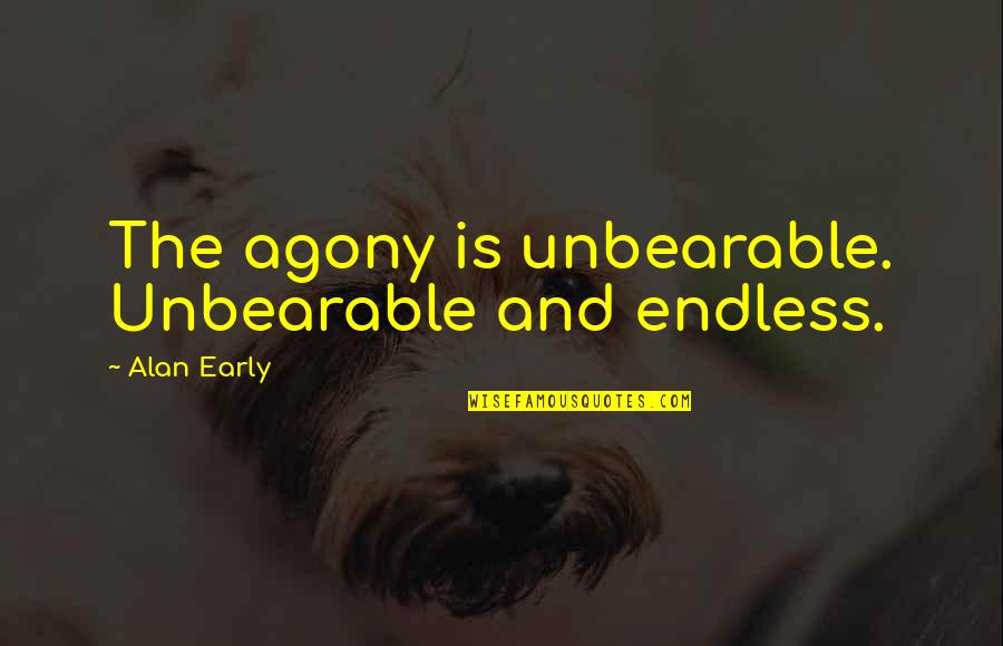 Bed Of Roses Quotes By Alan Early: The agony is unbearable. Unbearable and endless.