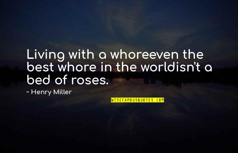 Bed Of Roses Quotes By Henry Miller: Living with a whoreeven the best whore in
