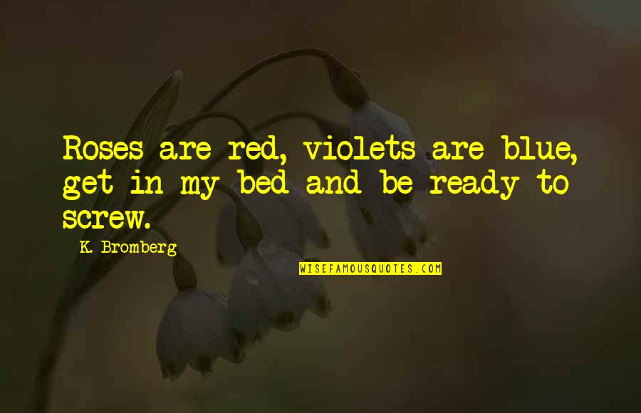 Bed Of Roses Quotes By K. Bromberg: Roses are red, violets are blue, get in