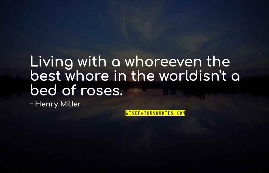 Bed Quotes By Henry Miller: Living with a whoreeven the best whore in