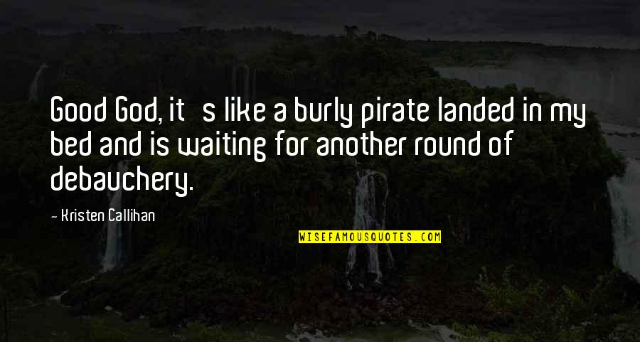 Bed Quotes By Kristen Callihan: Good God, it's like a burly pirate landed