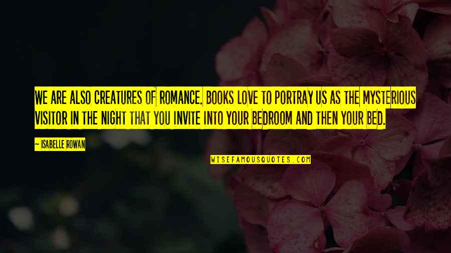 Bed Romance Quotes By Isabelle Rowan: We are also creatures of romance. Books love