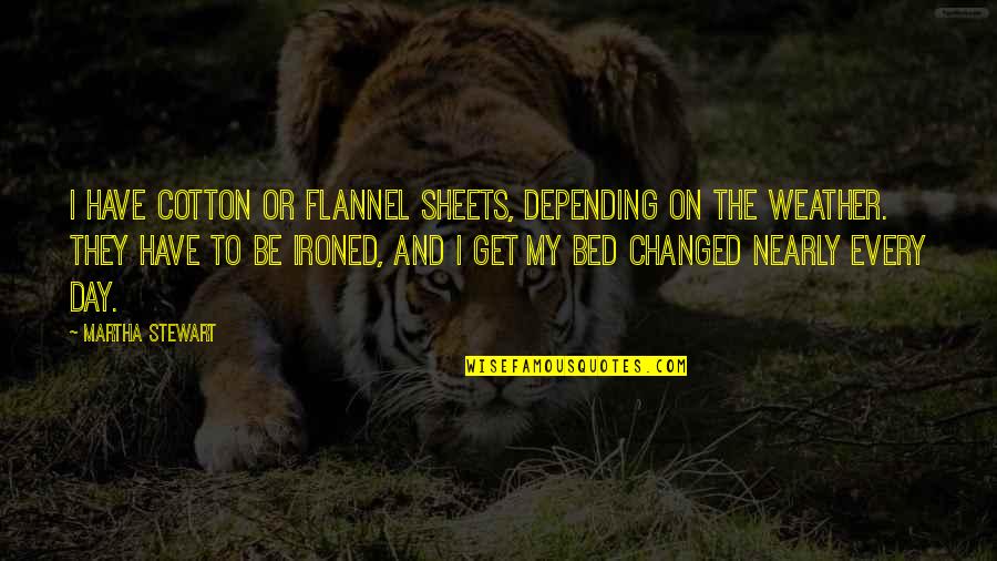 Bed Sheets Quotes By Martha Stewart: I have cotton or flannel sheets, depending on