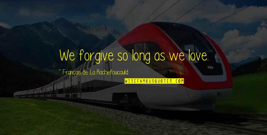 Bed Spring Song Quotes By Francois De La Rochefoucauld: We forgive so long as we love.