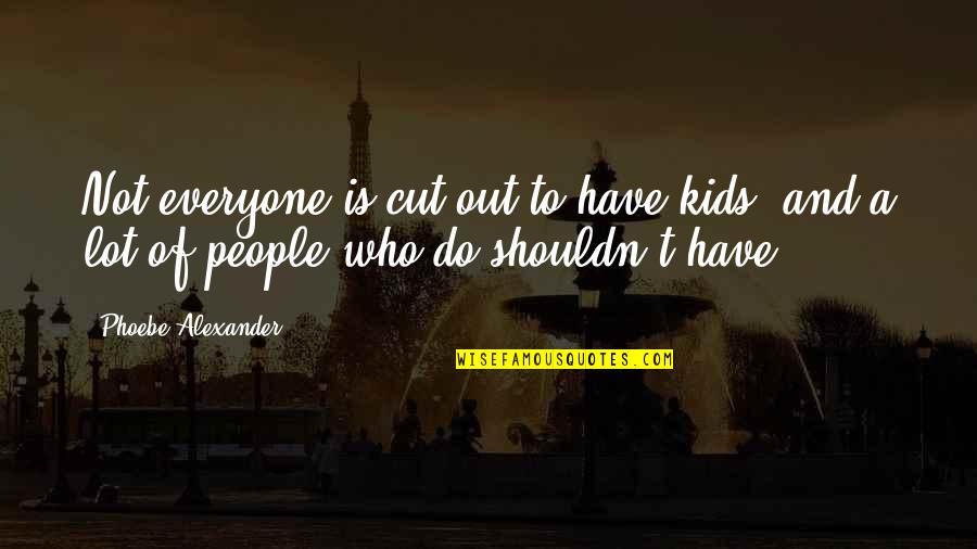 Bed Spring Song Quotes By Phoebe Alexander: Not everyone is cut out to have kids,
