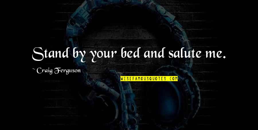 Bed Stand Quotes By Craig Ferguson: Stand by your bed and salute me.