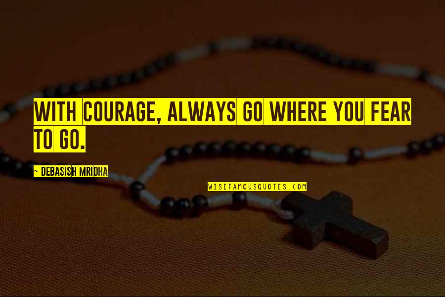 Bed Stand Quotes By Debasish Mridha: With courage, always go where you fear to