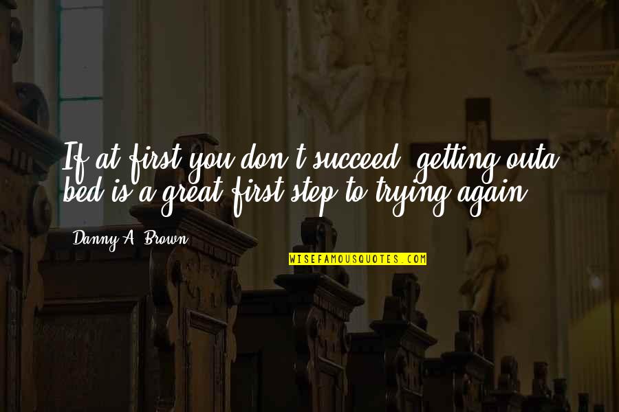 Bed Step Quotes By Danny A. Brown: If at first you don't succeed, getting outa