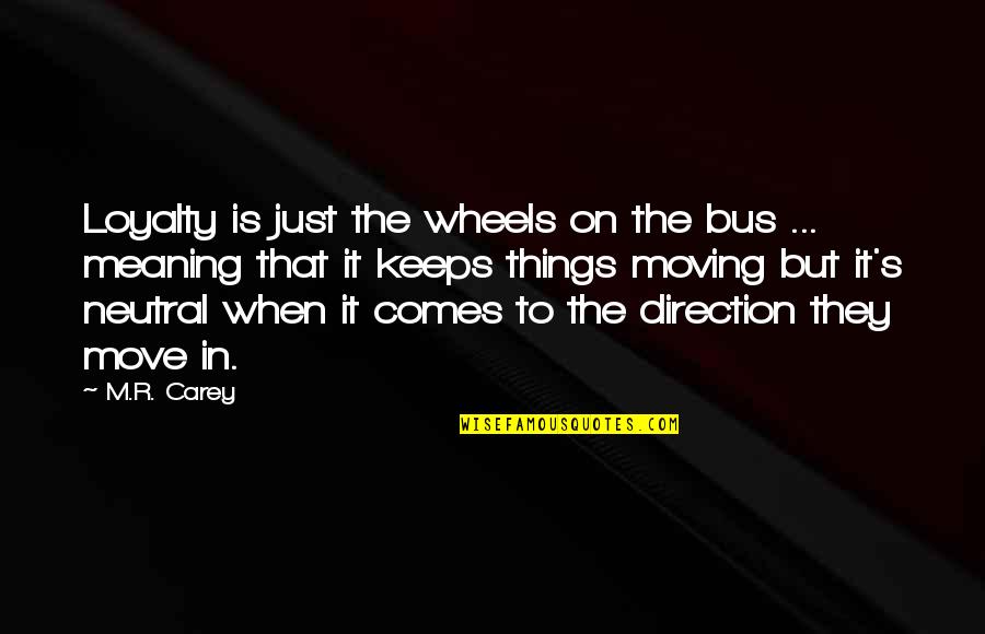 Bed Step Quotes By M.R. Carey: Loyalty is just the wheels on the bus