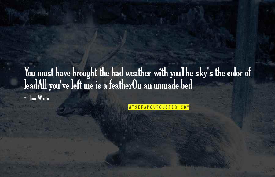 Bed Weather Quotes By Tom Waits: You must have brought the bad weather with