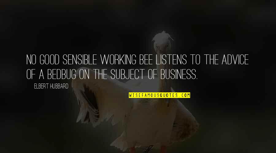 Bedbug Quotes By Elbert Hubbard: No good sensible working bee listens to the