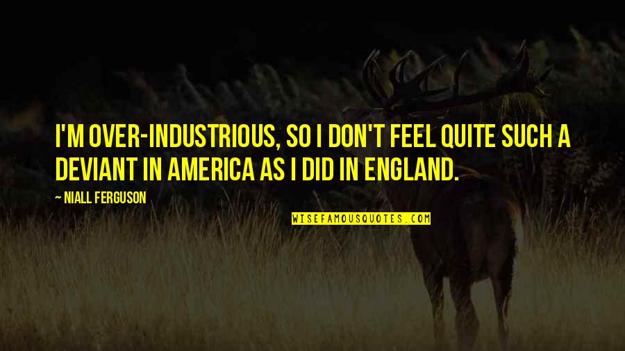 Beddall Grass Quotes By Niall Ferguson: I'm over-industrious, so I don't feel quite such