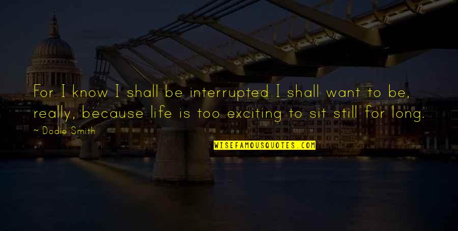 Beddall Harold Quotes By Dodie Smith: For I know I shall be interrupted I