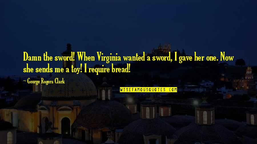 Beddall Harold Quotes By George Rogers Clark: Damn the sword! When Virginia wanted a sword,