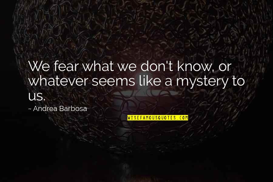 Bedded Quotes By Andrea Barbosa: We fear what we don't know, or whatever