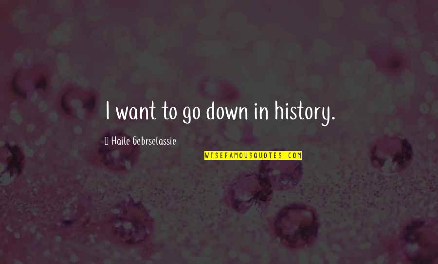 Beddesy Quotes By Haile Gebrselassie: I want to go down in history. Beddesy Quotes By Haile Gebrselassie: I want to go down in history.