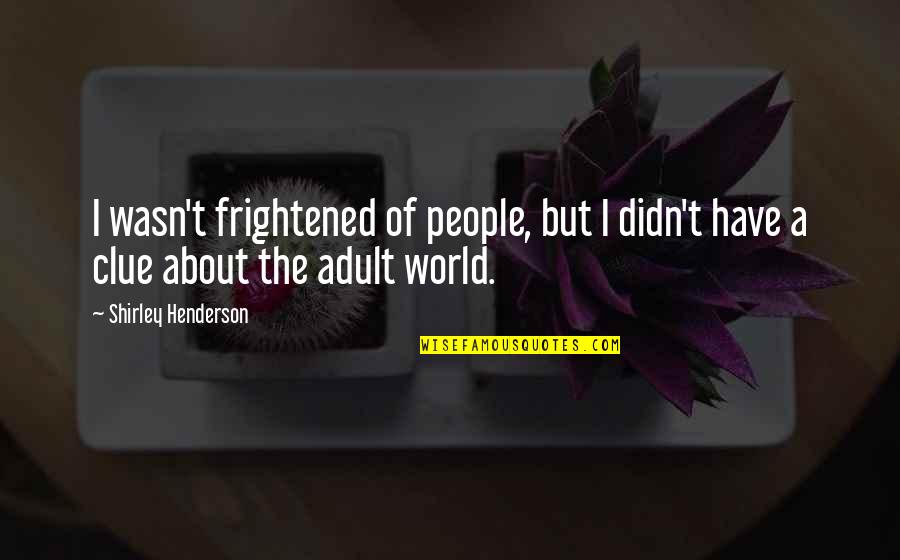 Beddies Quotes By Shirley Henderson: I wasn't frightened of people, but I didn't Beddies Quotes By Shirley Henderson: I wasn't frightened of people, but I didn't